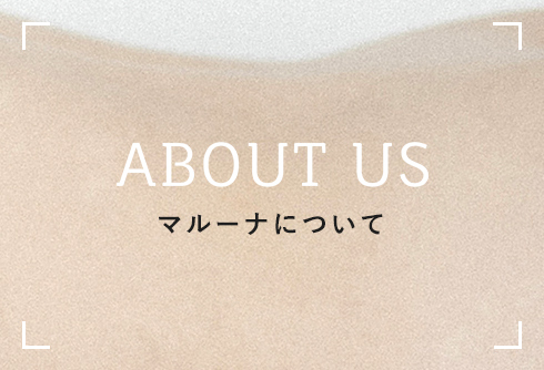 ABOUT US マルーナについて